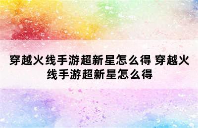 穿越火线手游超新星怎么得 穿越火线手游超新星怎么得